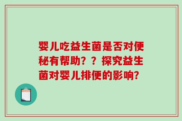 婴儿吃益生菌是否对便秘有帮助？？探究益生菌对婴儿排便的影响？