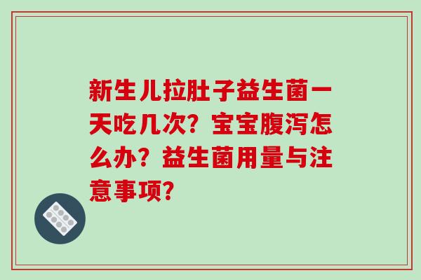 新生儿拉肚子益生菌一天吃几次？宝宝腹泻怎么办？益生菌用量与注意事项？