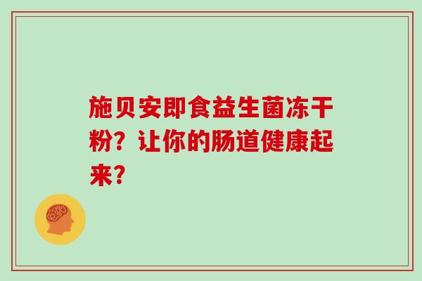 施贝安即食益生菌冻干粉？让你的肠道健康起来？