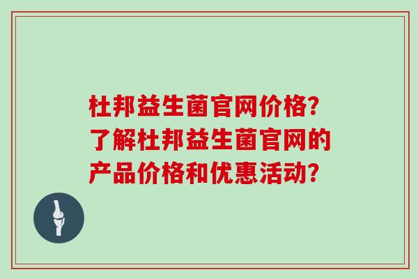 杜邦益生菌官网价格？了解杜邦益生菌官网的产品价格和优惠活动？