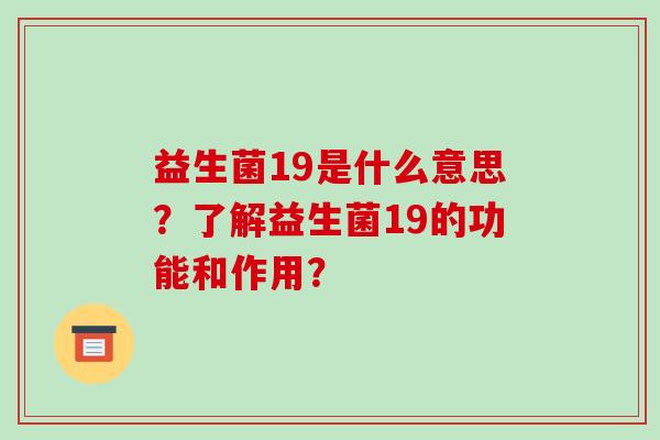 益生菌19是什么意思？了解益生菌19的功能和作用？