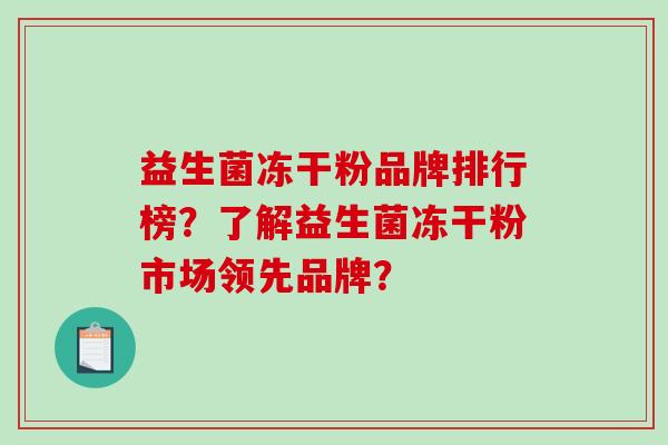 益生菌冻干粉品牌排行榜？了解益生菌冻干粉市场领先品牌？