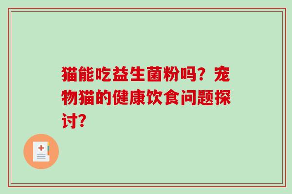 猫能吃益生菌粉吗？宠物猫的健康饮食问题探讨？