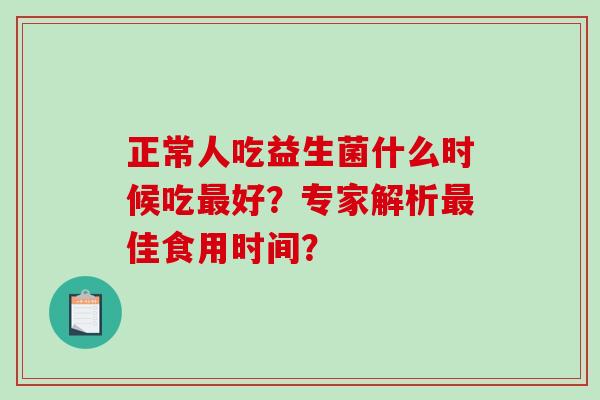 正常人吃益生菌什么时候吃好？专家解析佳食用时间？