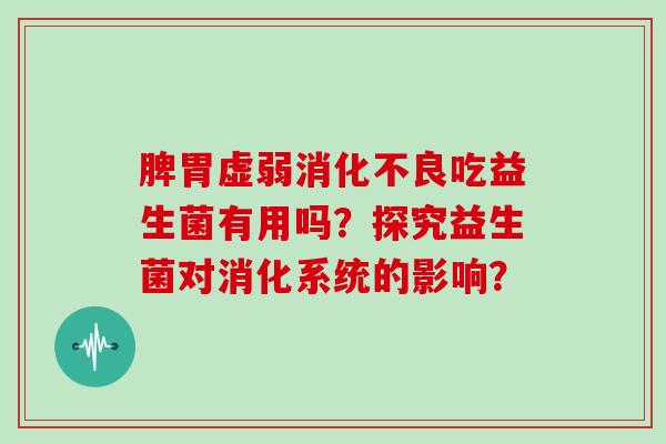 脾胃虚弱吃益生菌有用吗？探究益生菌对消化系统的影响？