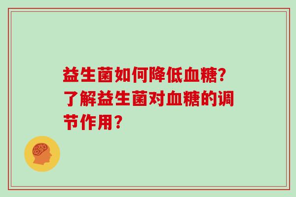 益生菌如何降低血糖？了解益生菌对血糖的调节作用？