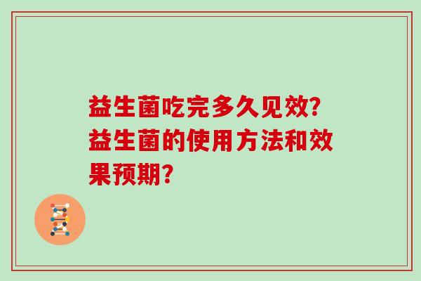 益生菌吃完多久见效？益生菌的使用方法和效果预期？