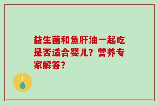 益生菌和鱼肝油一起吃是否适合婴儿？营养专家解答？