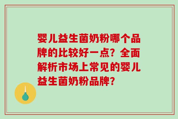 婴儿益生菌奶粉哪个品牌的比较好一点？全面解析市场上常见的婴儿益生菌奶粉品牌？