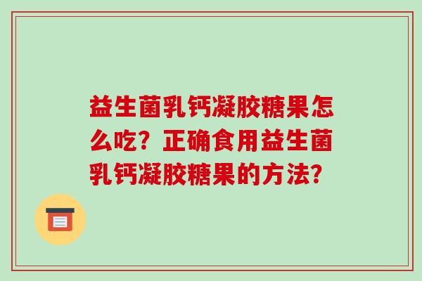 益生菌乳钙凝胶糖果怎么吃？正确食用益生菌乳钙凝胶糖果的方法？