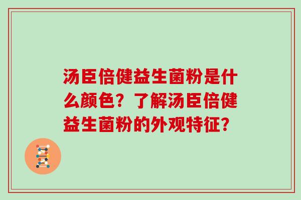 汤臣倍健益生菌粉是什么颜色？了解汤臣倍健益生菌粉的外观特征？