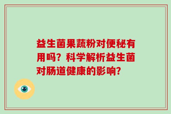 益生菌果蔬粉对便秘有用吗？科学解析益生菌对肠道健康的影响？