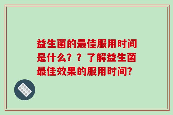 益生菌的佳服用时间是什么？？了解益生菌佳效果的服用时间？