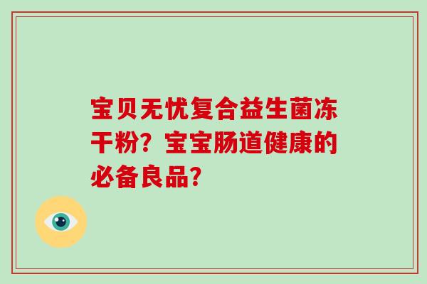 宝贝无忧复合益生菌冻干粉？宝宝肠道健康的必备良品？