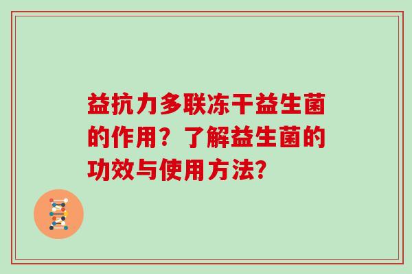 益抗力多联冻干益生菌的作用？了解益生菌的功效与使用方法？