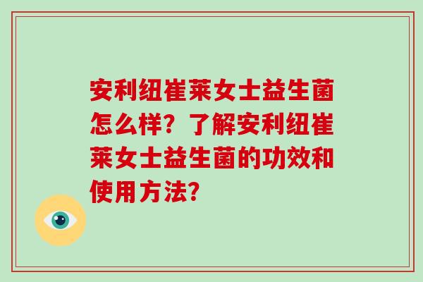 安利纽崔莱女士益生菌怎么样？了解安利纽崔莱女士益生菌的功效和使用方法？