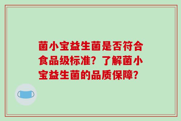 菌小宝益生菌是否符合食品级标准？了解菌小宝益生菌的品质保障？