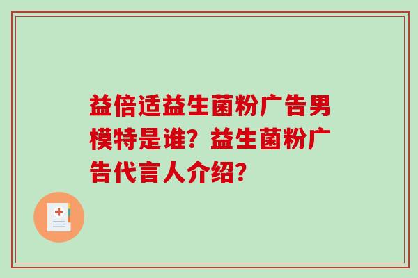益倍适益生菌粉广告男模特是谁？益生菌粉广告代言人介绍？