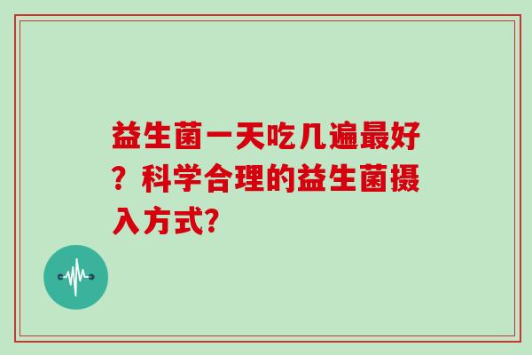 益生菌一天吃几遍好？科学合理的益生菌摄入方式？