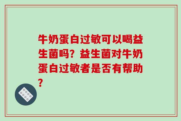 牛奶蛋白过敏可以喝益生菌吗？益生菌对牛奶蛋白过敏者是否有帮助？