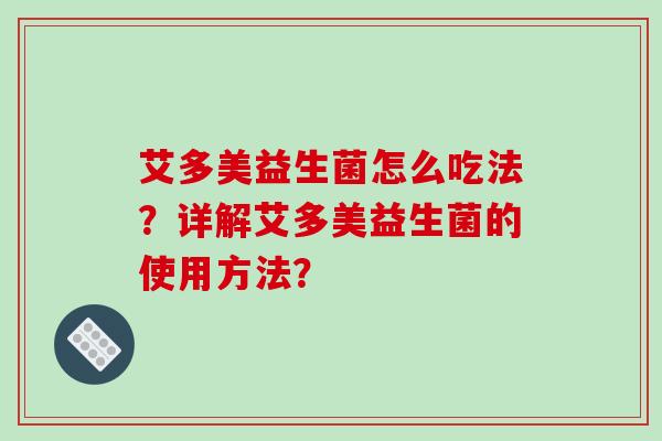 艾多美益生菌怎么吃法？详解艾多美益生菌的使用方法？