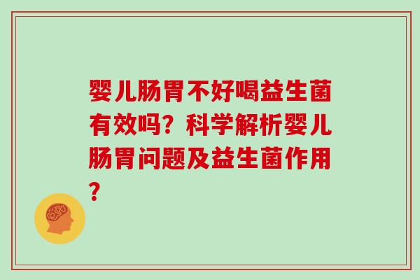 婴儿肠胃不好喝益生菌有效吗？科学解析婴儿肠胃问题及益生菌作用？