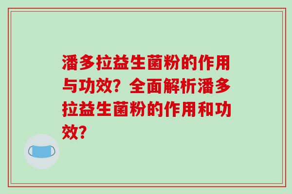潘多拉益生菌粉的作用与功效？全面解析潘多拉益生菌粉的作用和功效？