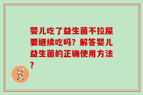 婴儿吃了益生菌不拉屎要继续吃吗?解答婴儿益生菌的正确使用方法? 婴儿吃了益生菌不拉屎要继续吃吗?解答婴儿益生菌的正确使用方法?