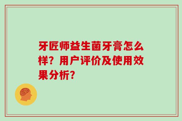 牙匠师益生菌牙膏怎么样？用户评价及使用效果分析？
