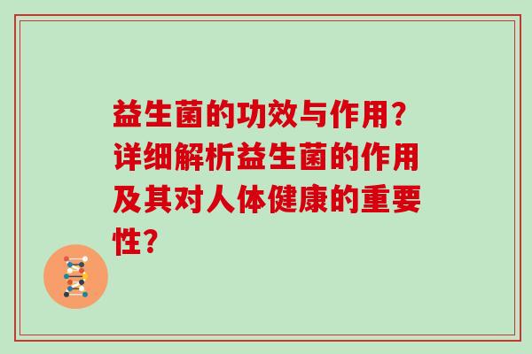 益生菌的功效与作用？详细解析益生菌的作用及其对人体健康的重要性？