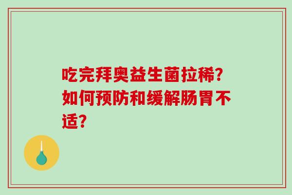 吃完拜奥益生菌拉稀？如何预防和缓解肠胃不适？