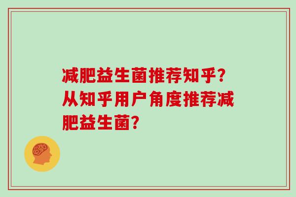 益生菌推荐知乎？从知乎用户角度推荐益生菌？