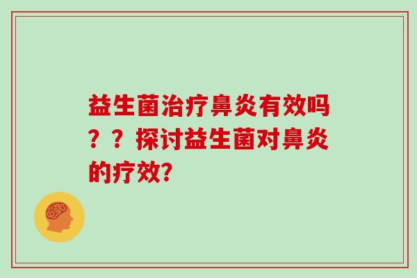 益生菌治疗鼻炎有效吗？？探讨益生菌对鼻炎的疗效？