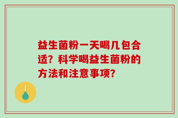 益生菌粉一天喝几包合适？科学喝益生菌粉的方法和注意事项？