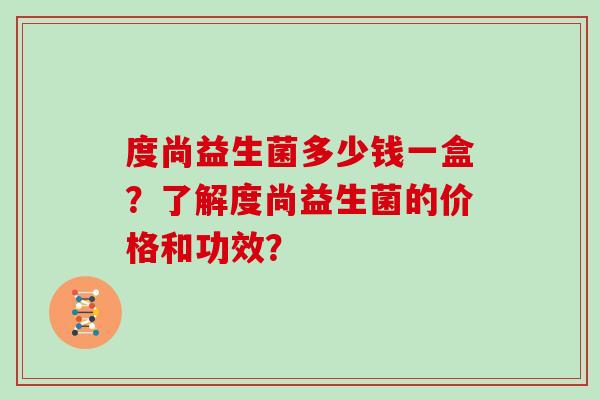 度尚益生菌多少钱一盒？了解度尚益生菌的价格和功效？