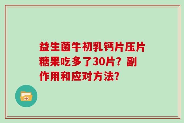 益生菌牛初乳钙片压片糖果吃多了30片？副作用和应对方法？