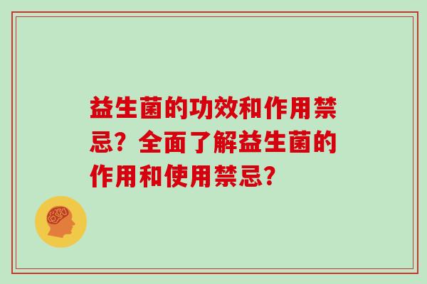 益生菌的功效和作用禁忌？全面了解益生菌的作用和使用禁忌？