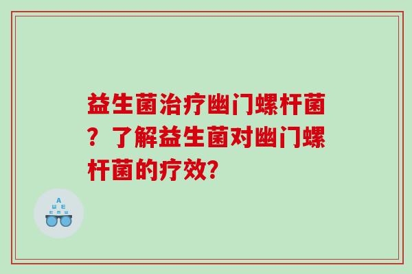 益生菌幽门螺杆菌？了解益生菌对幽门螺杆菌的疗效？