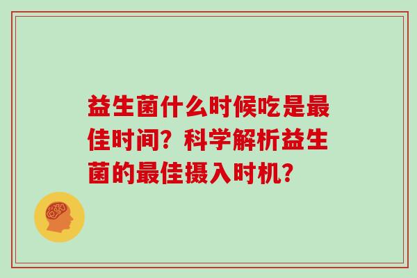 益生菌什么时候吃是最佳时间？科学解析益生菌的最佳摄入时机？