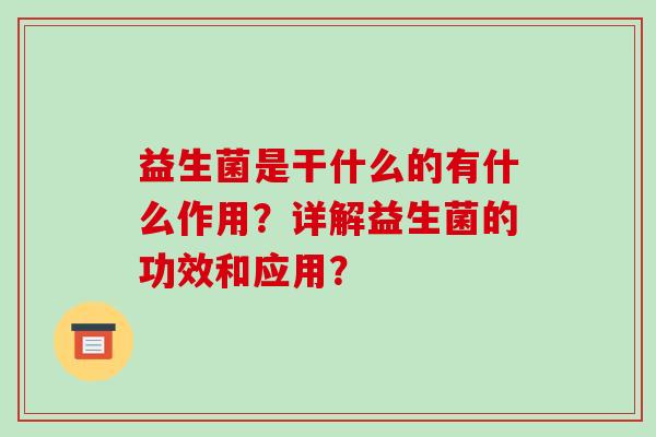 益生菌是干什么的有什么作用？详解益生菌的功效和应用？