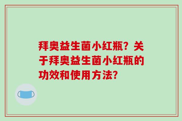 拜奥益生菌小红瓶？关于拜奥益生菌小红瓶的功效和使用方法？