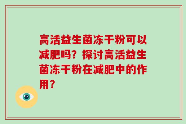 高活益生菌冻干粉可以吗?探讨高活益生菌冻干粉在中的作用? 高活益生菌冻干粉可以吗?探讨高活益生菌冻干粉在中的作用?