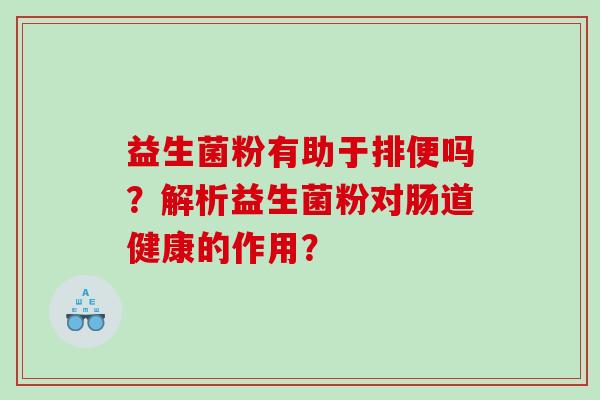 益生菌粉有助于排便吗？解析益生菌粉对肠道健康的作用？