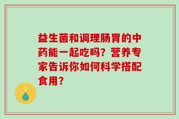 益生菌和调理肠胃的能一起吃吗？营养专家告诉你如何科学搭配食用？