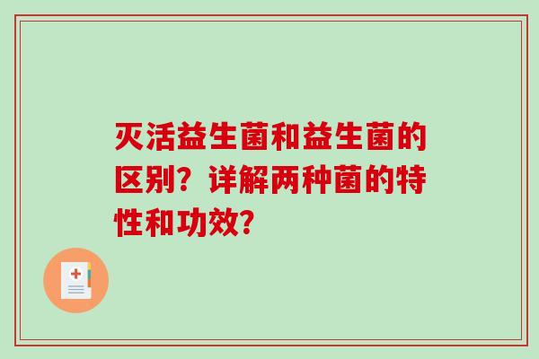 灭活益生菌和益生菌的区别？详解两种菌的特性和功效？