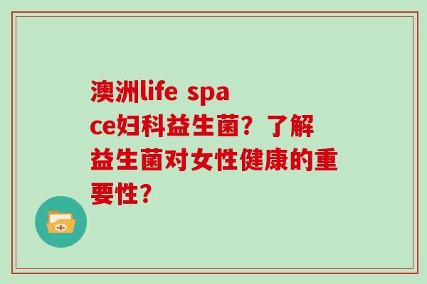 澳洲life space益生菌？了解益生菌对女性健康的重要性？