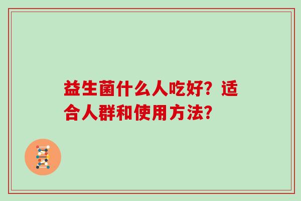 益生菌什么人吃好？适合人群和使用方法？
