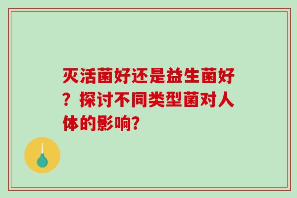 灭活菌好还是益生菌好？探讨不同类型菌对人体的影响？