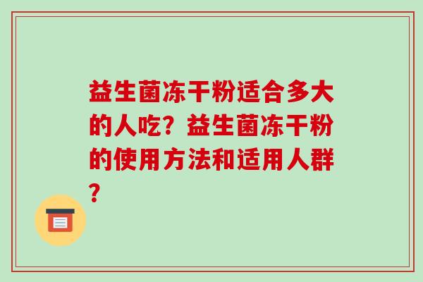 益生菌冻干粉适合多大的人吃？益生菌冻干粉的使用方法和适用人群？