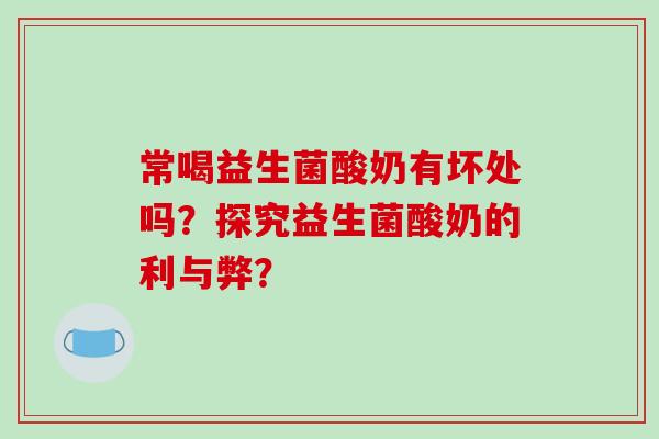 常喝益生菌酸奶有坏处吗？探究益生菌酸奶的利与弊？